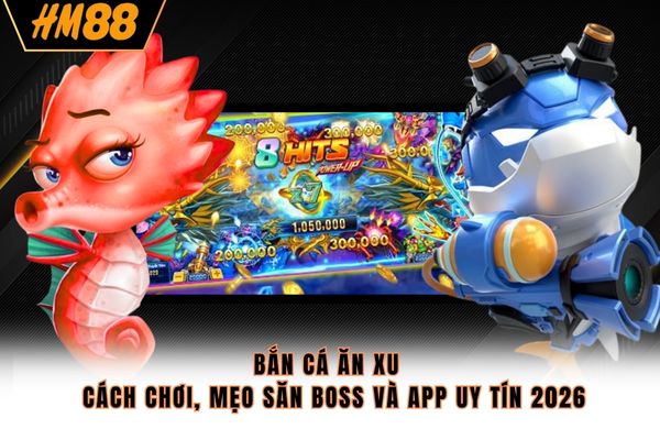 Bắn Cá Ăn Xu - Cách Chơi, Mẹo Săn Boss Và App Uy Tín 2026