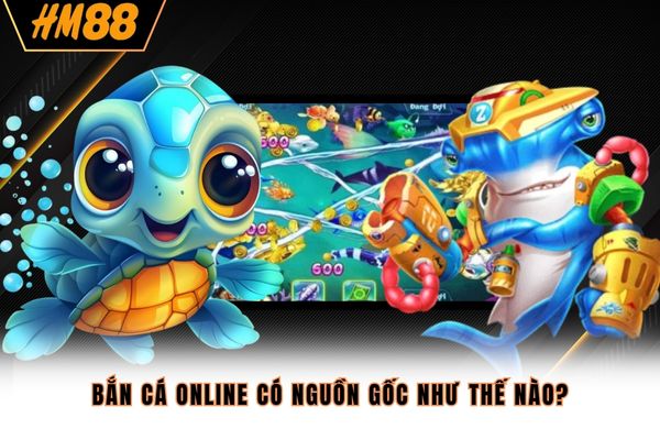 Bắn cá online có nguồn gốc như thế nào? Bắn cá online có nguồn gốc như thế nào?