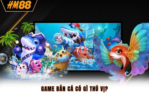 Game bắn cá có gì thú vị? Game bắn cá có gì thú vị?