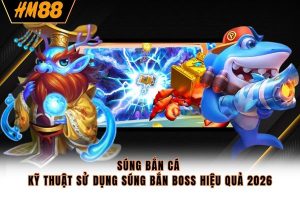 Súng Bắn Cá - Kỹ Thuật Sử Dụng Súng Bắn Boss Hiệu Quả 2026