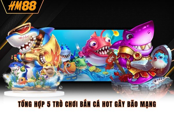 Tổng hợp 5 trò chơi bắn cá hot gây bão mạng Tổng hợp 5 trò chơi bắn cá hot gây bão mạng